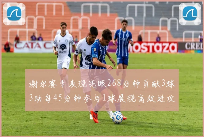 谢尔赛季表现亮眼268分钟贡献3球3助每45分钟参与1球展现高效进攻能力