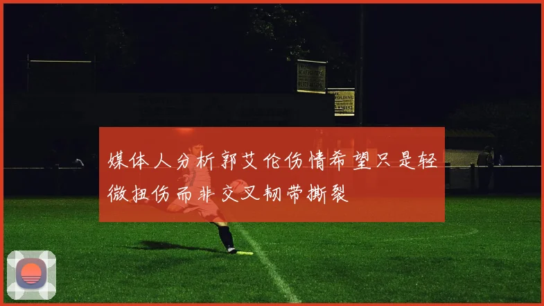 媒体人分析郭艾伦伤情希望只是轻微扭伤而非交叉韧带撕裂