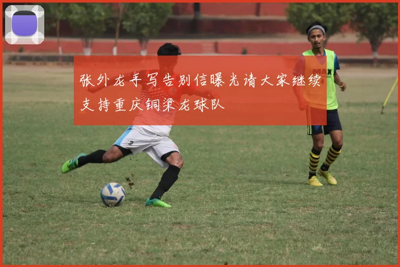 张外龙手写告别信曝光请大家继续支持重庆铜梁龙球队