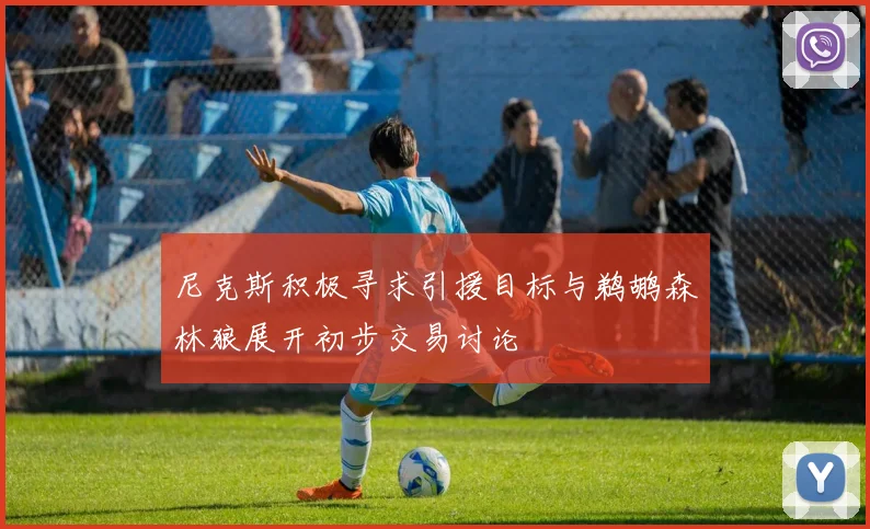 尼克斯积极寻求引援目标与鹈鹕森林狼展开初步交易讨论
