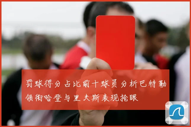 罚球得分占比前十球员分析巴特勒领衔哈登与里夫斯表现抢眼