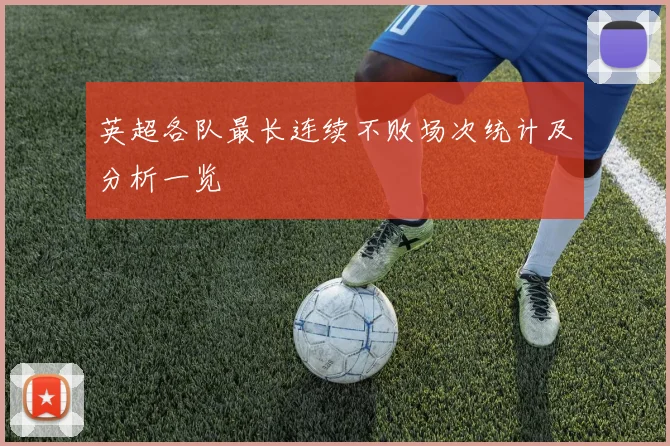英超各队最长连续不败场次统计及分析一览