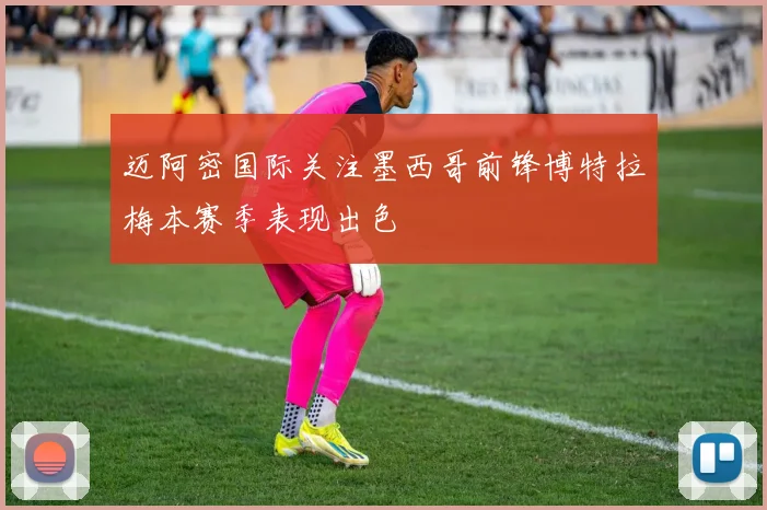 迈阿密国际关注墨西哥前锋博特拉梅本赛季表现出色