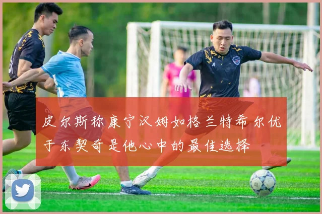 皮尔斯称康宁汉姆如格兰特希尔优于东契奇是他心中的最佳选择