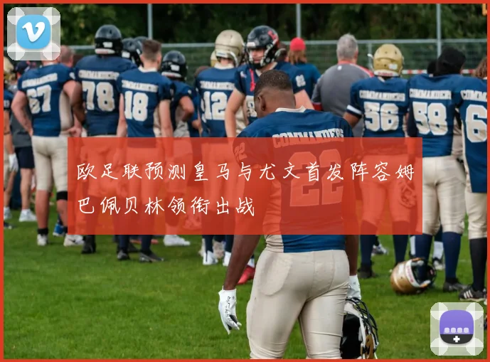 欧足联预测皇马与尤文首发阵容姆巴佩贝林领衔出战