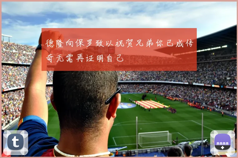 德隆向保罗致以祝贺兄弟你已成传奇无需再证明自己