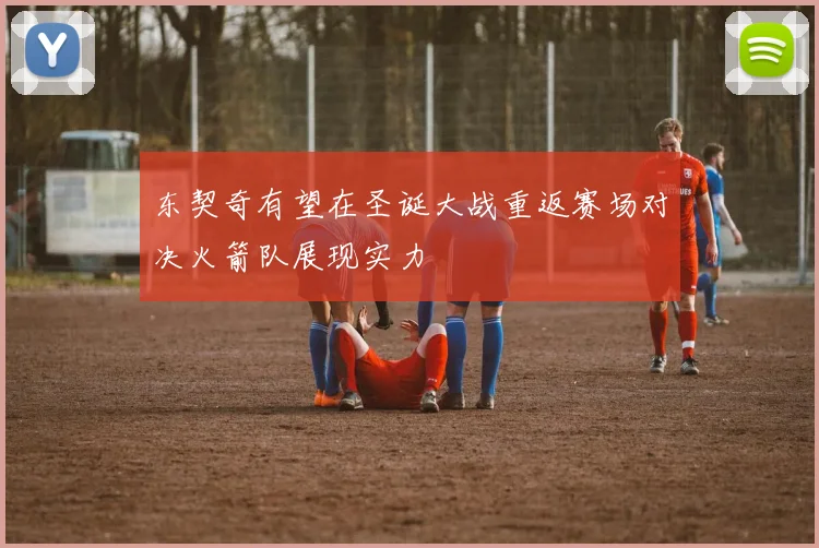 东契奇有望在圣诞大战重返赛场对决火箭队展现实力