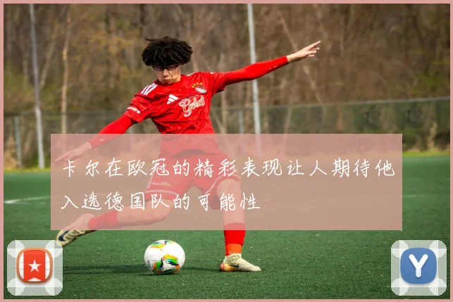 卡尔在欧冠的精彩表现让人期待他入选德国队的可能性