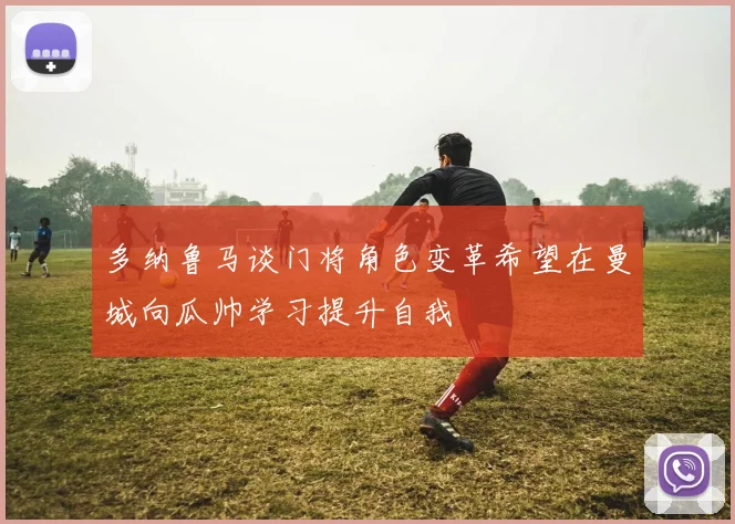 多纳鲁马谈门将角色变革希望在曼城向瓜帅学习提升自我