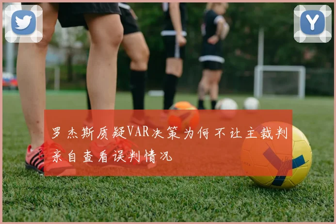 罗杰斯质疑VAR决策为何不让主裁判亲自查看误判情况