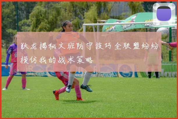 狄龙揭秘文班防守技巧全联盟纷纷模仿我的战术策略