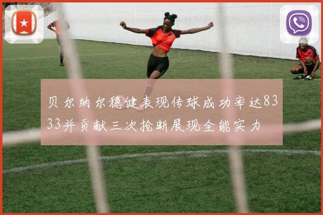 贝尔纳尔稳健表现传球成功率达8333并贡献三次抢断展现全能实力