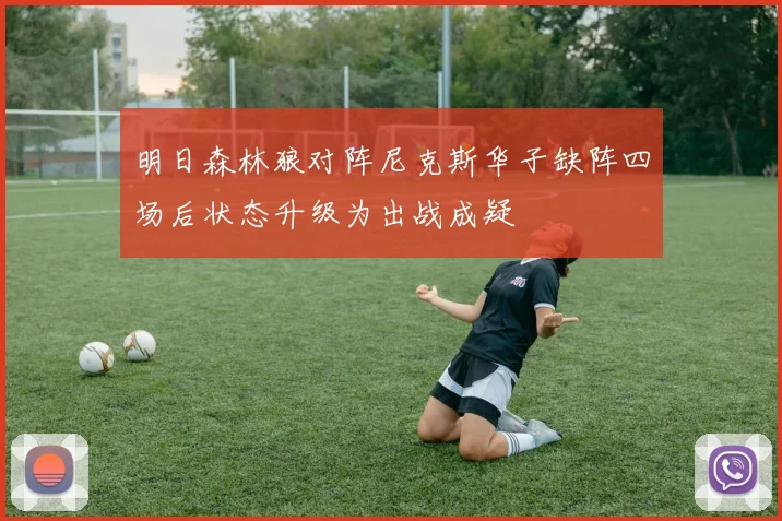 明日森林狼对阵尼克斯华子缺阵四场后状态升级为出战成疑