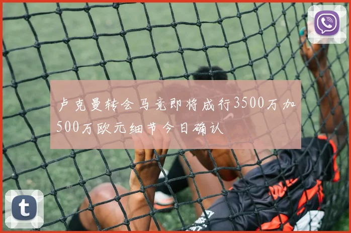 卢克曼转会马竞即将成行3500万加500万欧元细节今日确认