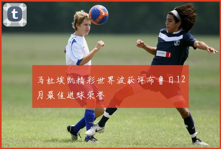 马杜埃凯精彩世界波获评布鲁日12月最佳进球荣誉