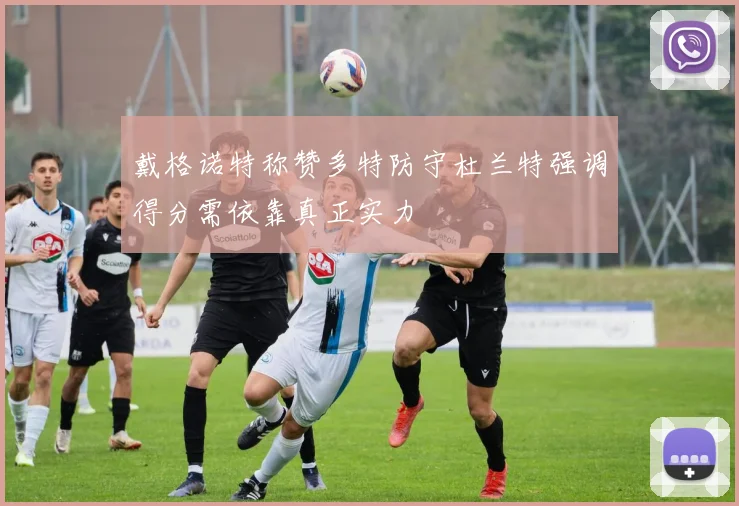 戴格诺特称赞多特防守杜兰特强调得分需依靠真正实力