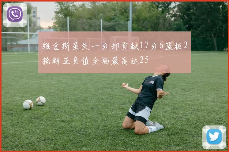 维金斯虽失一分却贡献17分6篮板2抢断正负值全场最高达25