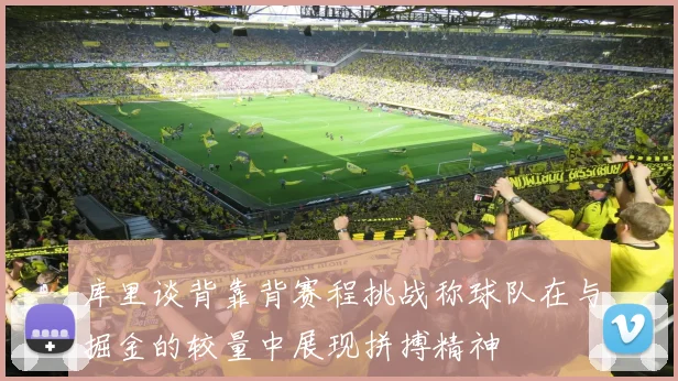 库里谈背靠背赛程挑战称球队在与掘金的较量中展现拼搏精神