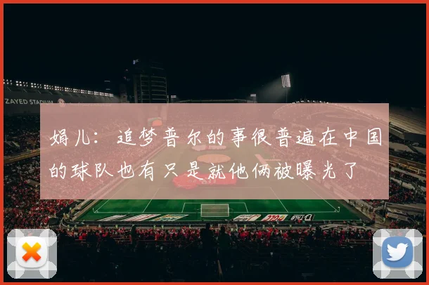 娟儿：追梦普尔的事很普遍在中国的球队也有只是就他俩被曝光了