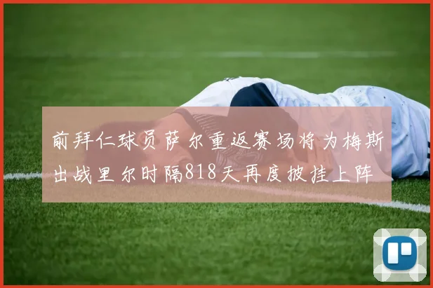前拜仁球员萨尔重返赛场将为梅斯出战里尔时隔818天再度披挂上阵