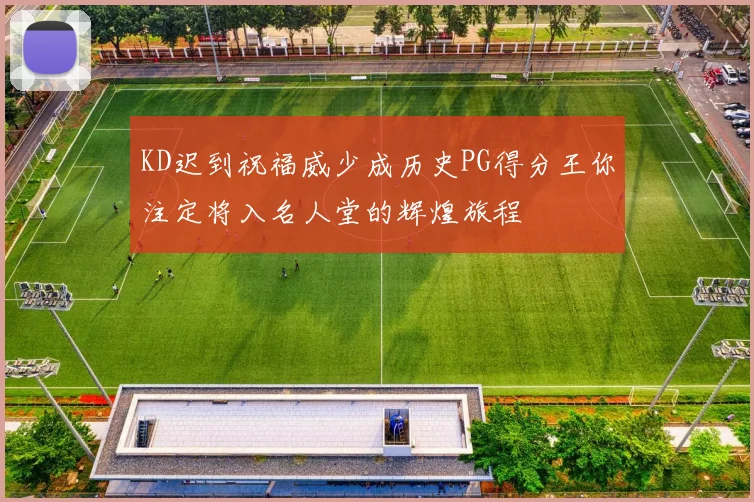 KD迟到祝福威少成历史PG得分王你注定将入名人堂的辉煌旅程