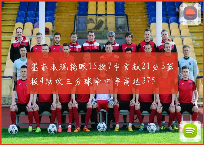 墨菲表现抢眼15投7中贡献21分3篮板4助攻三分球命中率高达375