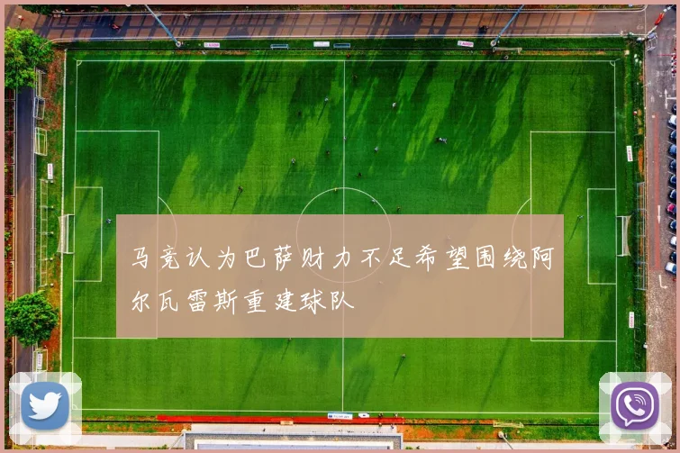 马竞认为巴萨财力不足希望围绕阿尔瓦雷斯重建球队