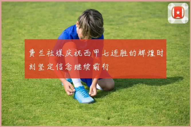 费兰社媒庆祝西甲七连胜的辉煌时刻坚定信念继续前行