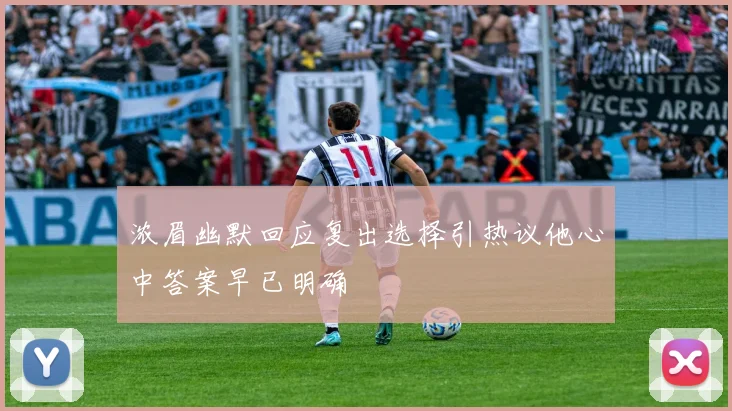 浓眉幽默回应复出选择引热议他心中答案早已明确