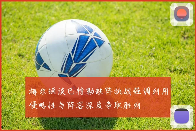 梅尔顿谈巴特勒缺阵挑战强调利用侵略性与阵容深度争取胜利